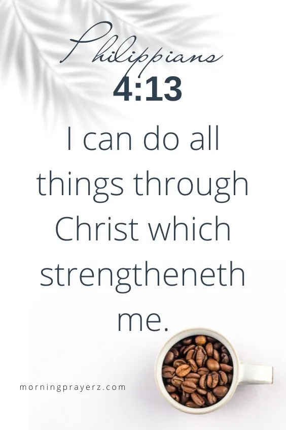 Philippians 4:13 I can do all things through Christ which strengtheneth me. 