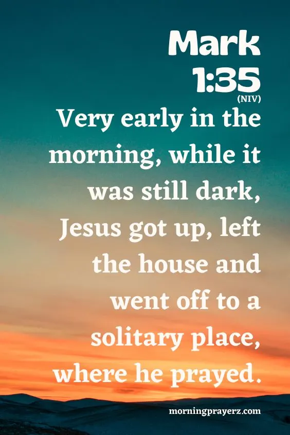 Very early in the morning, while it was still dark, Jesus got up, left the house and went off to a solitary place, where he prayed.Mark 1:35 (NIV)
