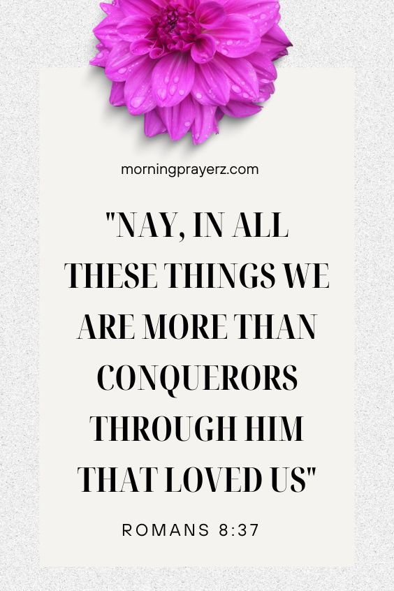 Romans 8:37Nay, in all these things we are more than conquerors through him that loved us