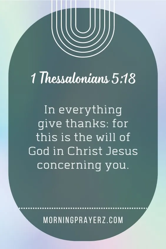 1 Thessalonians 5:18 says, "In everything give thanks: for this is the will of God in Christ Jesus concerning you