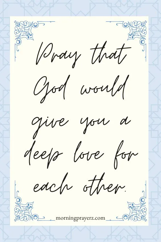 Pray that God would give you a deep love for each other.