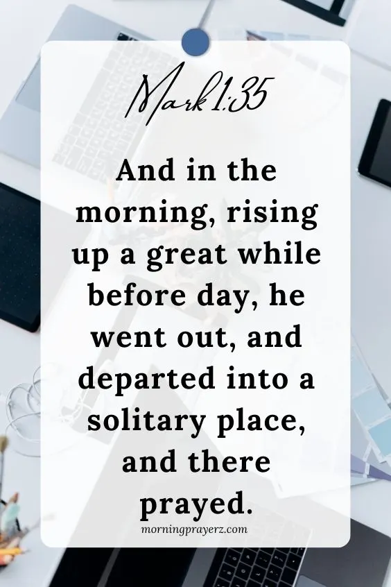 And in the morning, rising up a great while before day, he went out, and departed into a solitary place, and there prayed.