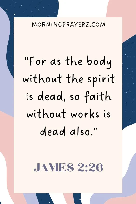 For as the body without the spirit is dead, so faith without works is dead also. James 2:26