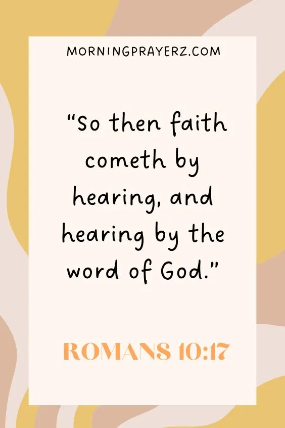 Romans 10:17 says, &ldquo;So then faith cometh by hearing, and hearing by the word of God.&rdquo;