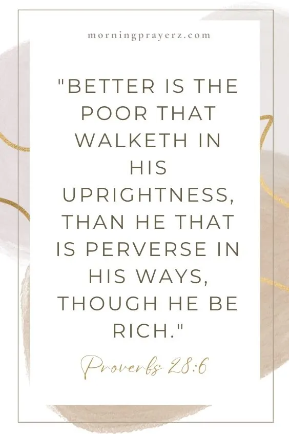 Better is the poor that walketh in his uprightness, than he that is perverse in his ways, though he be rich. Proverbs 28:6