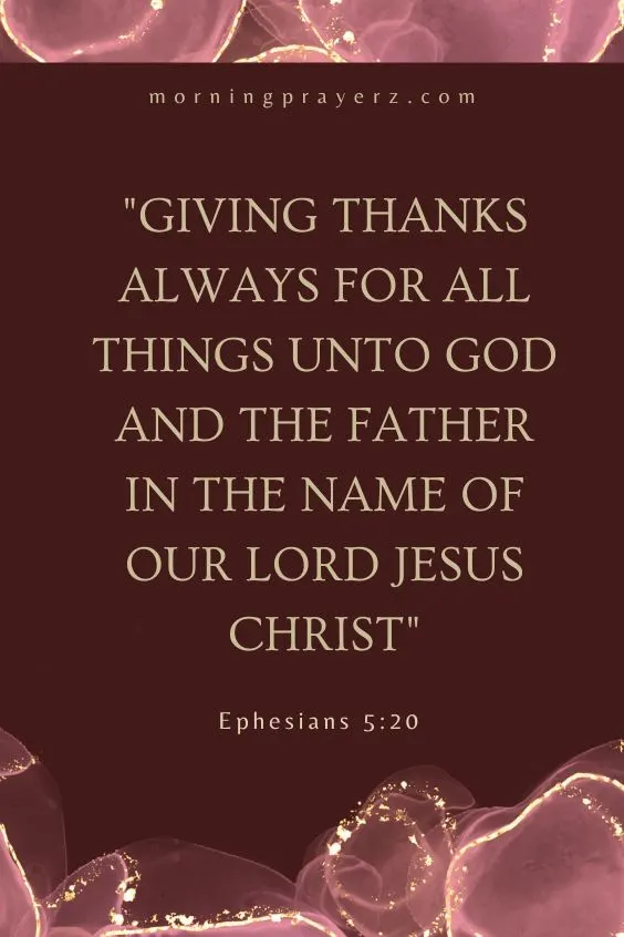 Giving thanks always for all things unto God and the Father in the name of our Lord Jesus Christ. Ephesians 5:20