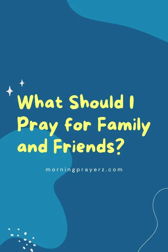 What Should I Pray for Family and Friends?