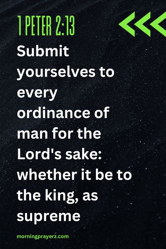 Submit yourselves to every ordinance of man for the Lord's sake: whether it be to the king, as supreme;1 Peter 2:13