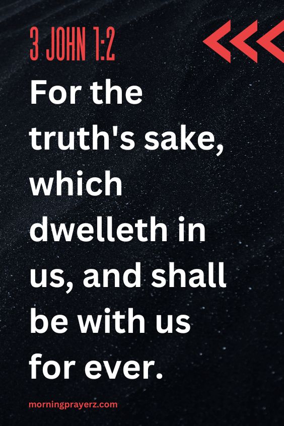 For the truth's sake, which dwelleth in us, and shall be with us for ever. 3 John 1:2