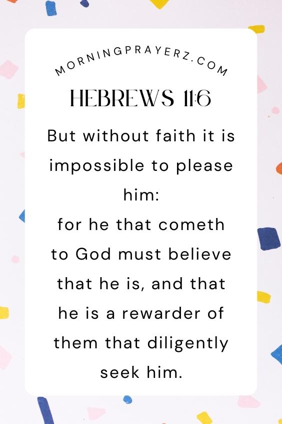 But without faith it is impossible to please him: for he that cometh to God must believe that he is, and that he is a rewarder of them that diligently seek him.