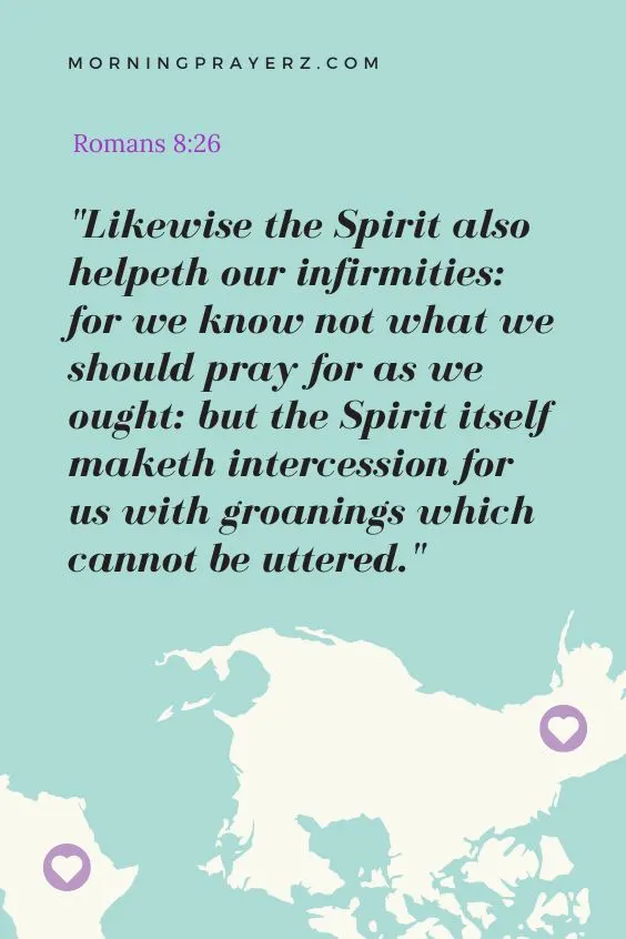 Likewise the Spirit also helpeth our infirmities: for we know not what we should pray for as we ought: but the Spirit itself maketh intercession for us with groanings which cannot be uttered.