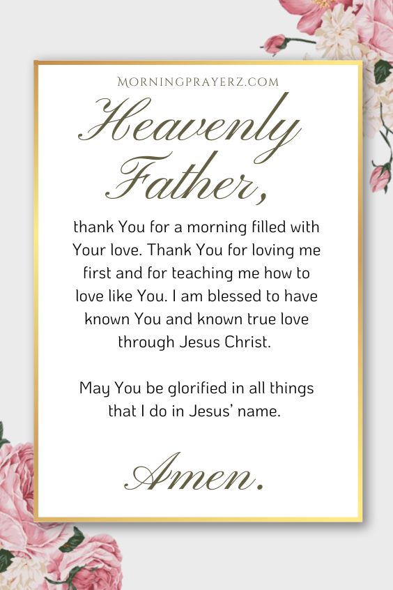 Heavenly Father, thank You for a morning filled with Your love. Thank You for loving me first and for teaching me how to love like You. I am blessed to have known You and known true love through Jesus Christ. May You be glorified in all things that I do in Jesus’ name. Amen.
