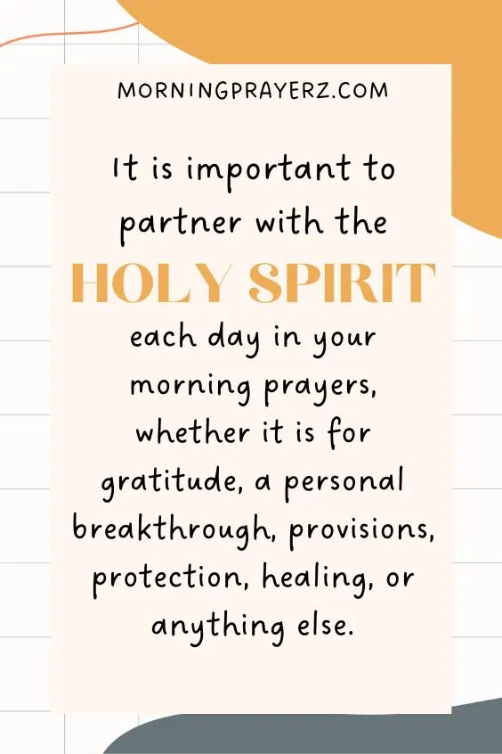 It is important to partner with the Holy Spirit each day in your morning prayers, whether it is for gratitude, a personal breakthrough, provisions, protection, healing, or anything else.