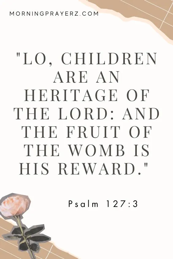 "Lo, children are an heritage of the Lord: and the fruit of the womb is his reward." 