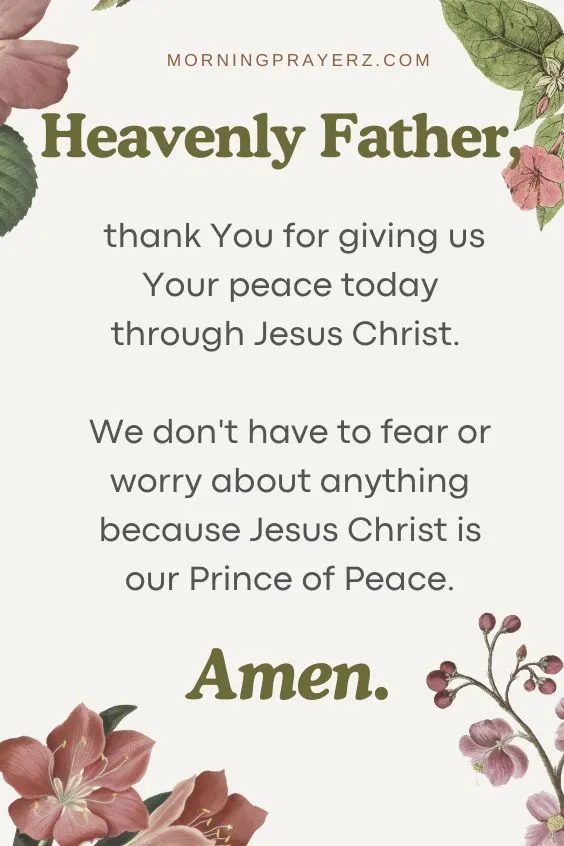 Heavenly Father, thank You for giving us Your peace today through Jesus Christ. We don't have to fear or worry about anything because Jesus Christ is our Prince of Peace. Amen.