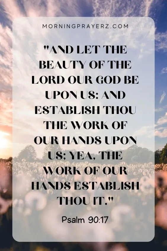 And let the beauty of the Lord our God be upon us: and establish thou the work of our hands upon us; yea, the work of our hands establish thou it. Psalm 90:17