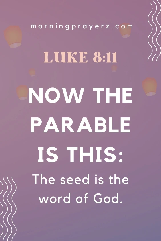 Now the parable is this: The seed is the word of God. Luke 8:11