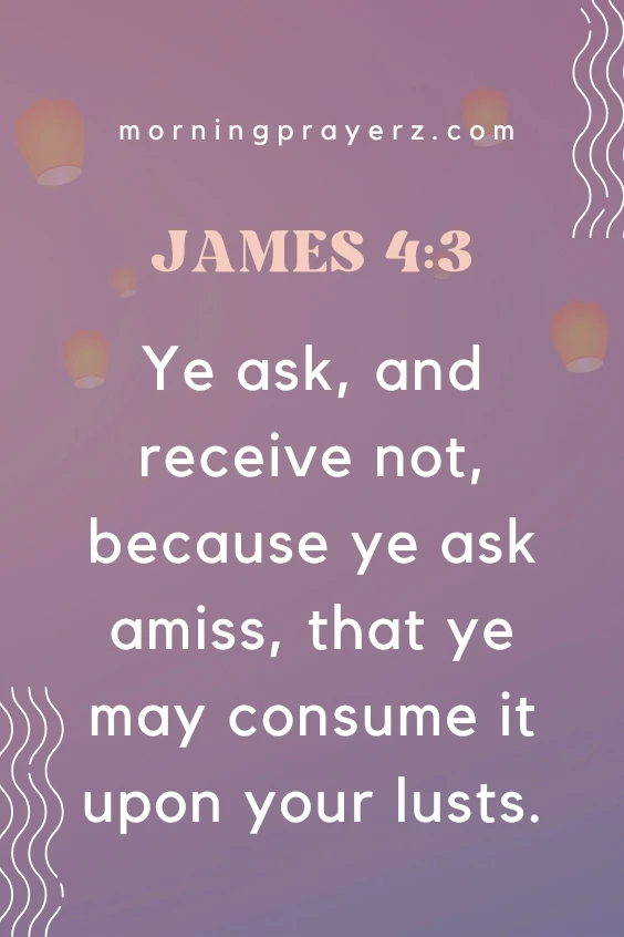 Ye ask, and receive not, because ye ask amiss, that ye may consume it upon your lusts. James 4:3