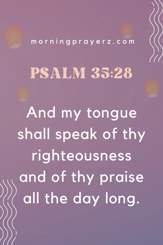And my tongue shall speak of thy righteousness and of thy praise all the day long. Psalm 35:28