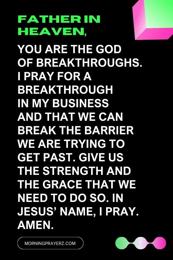 Father in heaven, You are the God of breakthroughs. I pray for a breakthrough in my business and that we can break the barrier we are trying to get past. Give us the <a href=