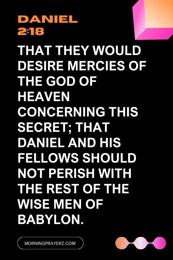 Daniel 2:18That they would desire mercies of the God of heaven concerning this secret; that Daniel and his fellows should not perish with the rest of the wise men of Babylon.