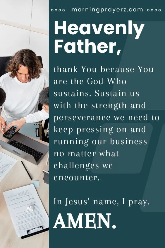 Heavenly Father, thank You because You are the God Who sustains. Sustain us with the strength and perseverance we need to keep pressing on and running our business no matter what challenges we encounter. In Jesus&rsquo; name, I pray. Amen.