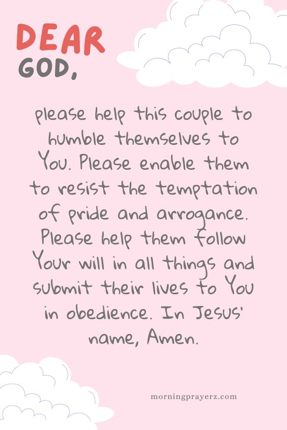 Dear God, please help this couple to humble themselves to You. Please enable them to resist the temptation of pride and arrogance. Please help them follow Your will in all things and submit their lives to You in obedience. In Jesus’ name, Amen.