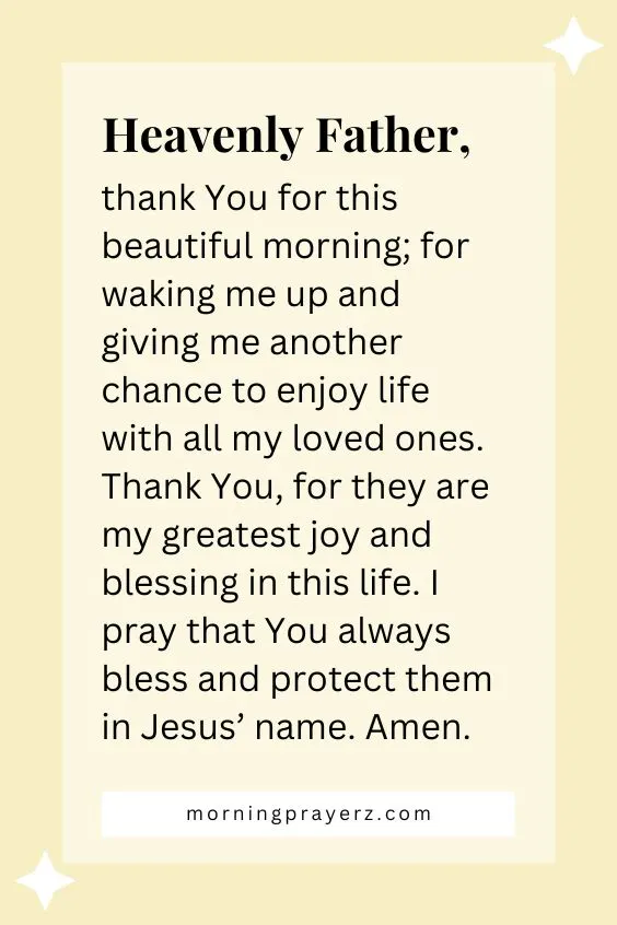 Heavenly Father, thank You for this beautiful morning; for waking me up and giving me another chance to enjoy life with all my loved ones. Thank You, for they are my greatest joy and blessing in this life. I <a href=