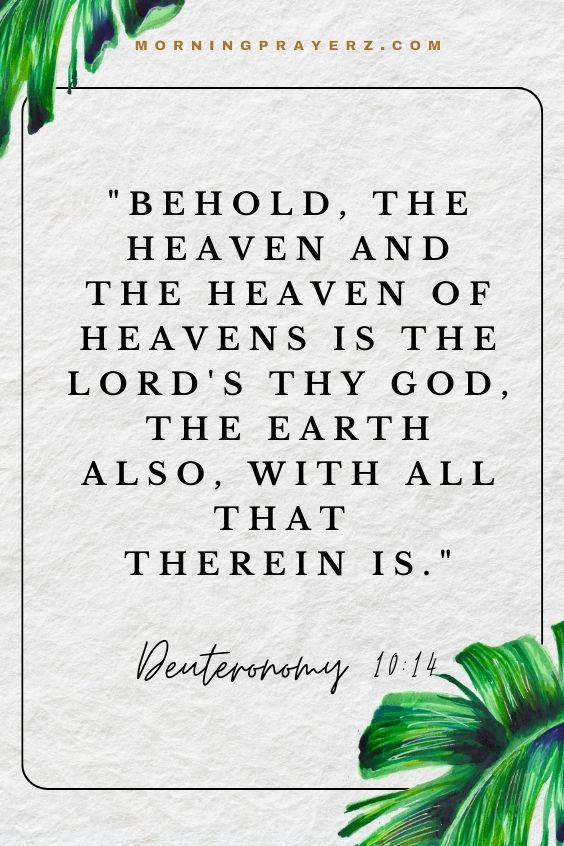 Behold, the heaven and the heaven of heavens is the LORD's thy God, the earth also, with all that therein is.Deuteronomy 10:14