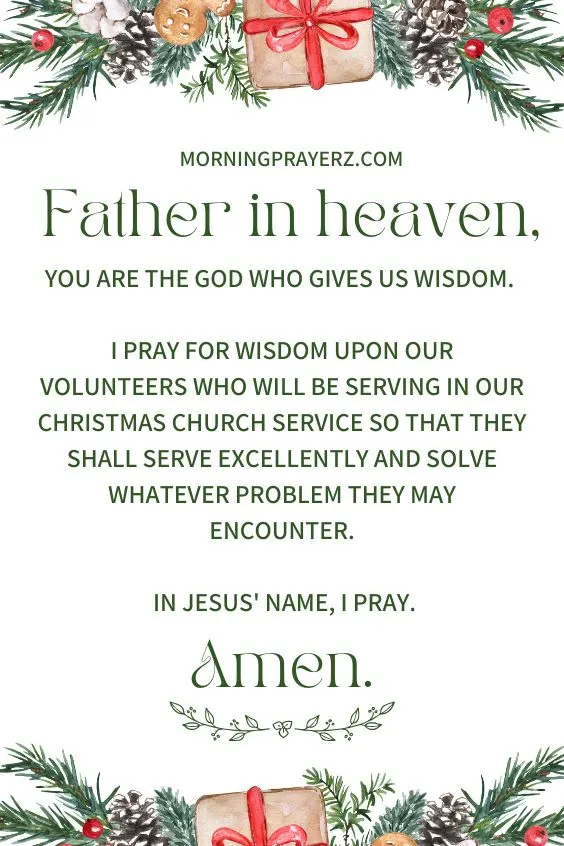 Father in heaven, You are the God who gives us wisdom. I pray for wisdom upon our volunteers who will be serving in our Christmas church service so that they shall serve excellently and solve whatever problem they may encounter. In Jesus' name, I pray. Amen.