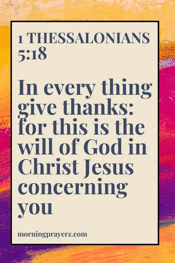 1 Thessalonians 5:18"In every thing give thanks: for this is the will of God in Christ Jesus concerning you"