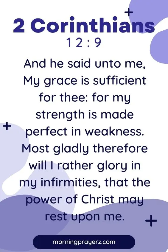 And he said unto me, My grace is sufficient for thee: for my strength is made perfect in weakness. Most gladly therefore will I rather glory in my infirmities, that the power of Christ may rest upon me.