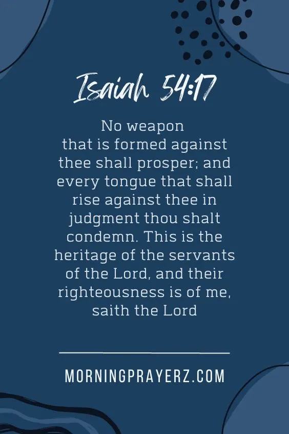 &ldquo;No weapon that is formed against thee shall prosper; and every tongue that shall rise against thee in judgment thou shalt condemn. This is the heritage of the servants of the Lord, and their righteousness is of me, saith the Lord&rdquo;