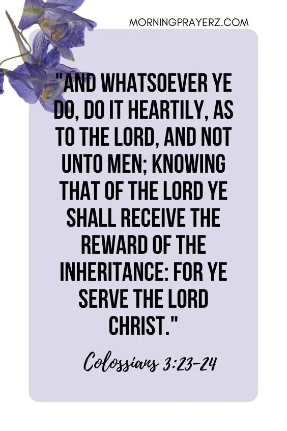 And whatsoever ye do, do it heartily, as to the Lord, and not unto men; knowing that of the Lord ye shall receive the reward of the inheritance: for ye serve the Lord Christ.