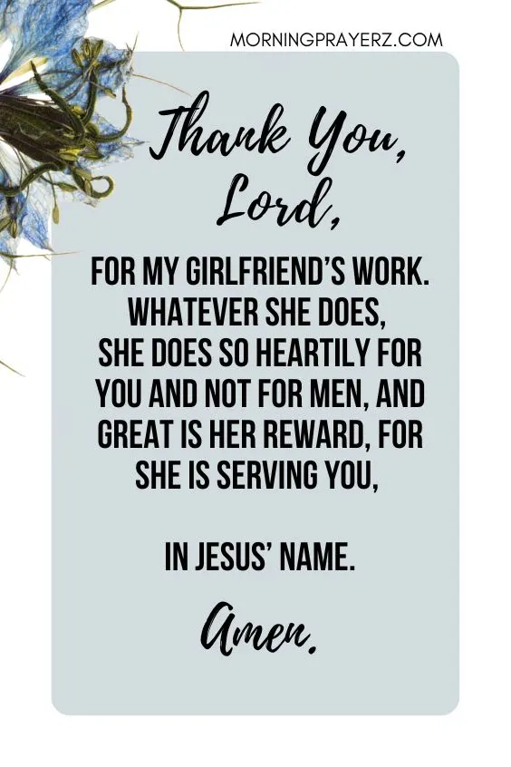 Thank You, Lord, for my girlfriend&rsquo;s work. Whatever she does, she does so heartily for you and not for men, and great is her reward, for she is serving you, in Jesus&rsquo; name. Amen.