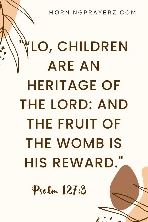 &ldquo;Lo, children are an heritage of the Lord: and the fruit of the womb is his reward." 