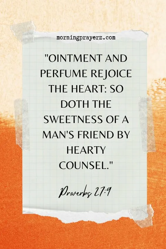 Ointment and perfume rejoice the heart: so doth the sweetness of a man's friend by hearty counsel. Proverbs 27:9