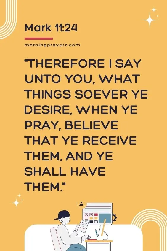 Therefore I say unto you, What things soever ye desire, when ye pray, believe that ye receive them, and ye shall have them. Mark 11:24