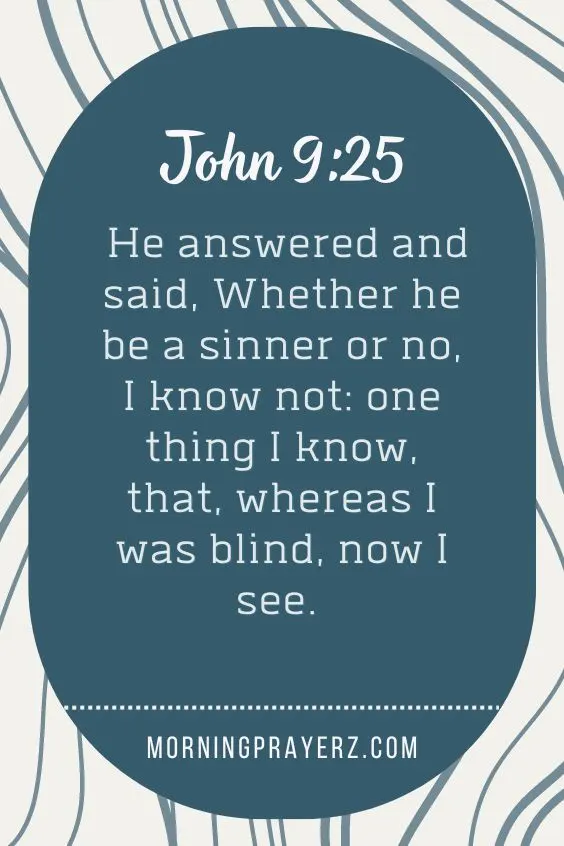 He answered and said, Whether he be a sinner or no, I know not: one thing I know, that, whereas I was blind, now I see.
