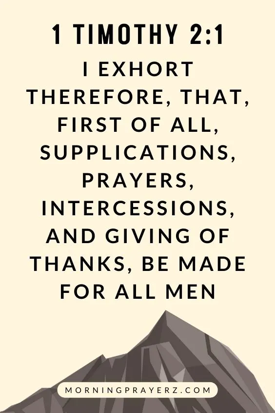 I exhort therefore, that, first of all, supplications, prayers, intercessions, and giving of thanks, be made for all men; 1 Timothy 2:1