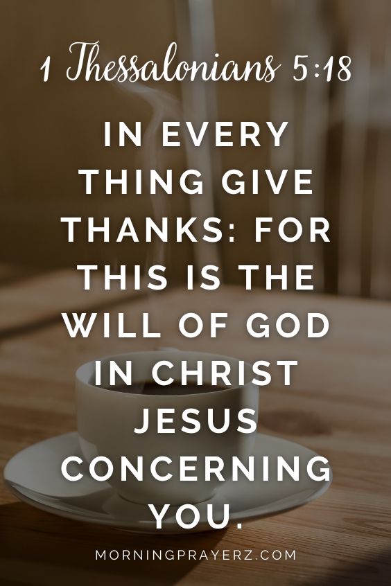 In every thing give thanks: for this is the will of God in Christ Jesus concerning you. 1 Thessalonians 5:18