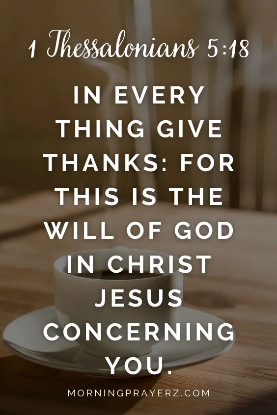 In every thing give thanks: for this is the will of God in Christ Jesus concerning you. 1 Thessalonians 5:18