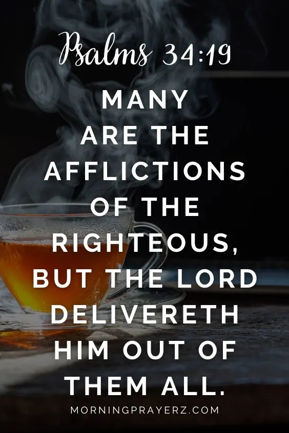 Psalms 34:19 says, Many are the afflictions of the righteous, but the Lord delivereth him out of them all.