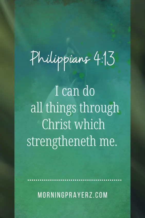 I can do all things through Christ which strengtheneth me. Philippians 4:13