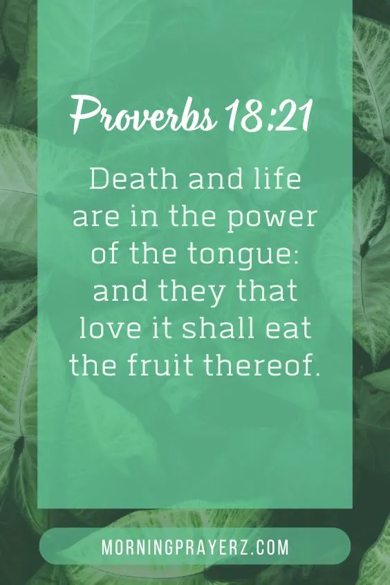 "Death and life are in the power of the tongue: and they that love it shall eat the fruit thereof." 