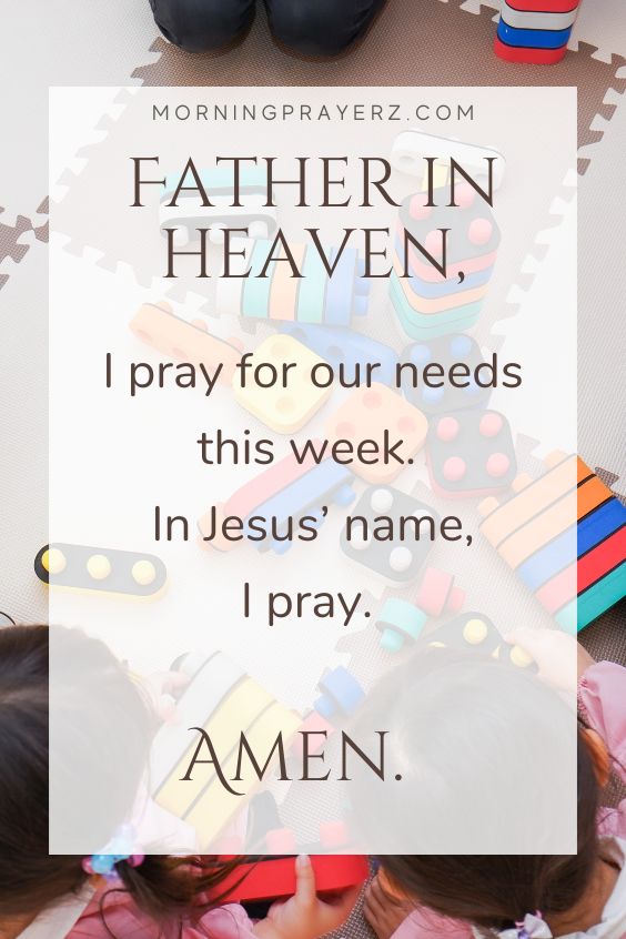 Father in heaven, I pray for our needs this week. In Jesus’ name, I pray. Amen. 
