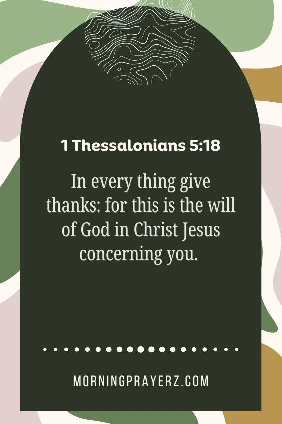 In every thing give thanks: for this is the will of God in Christ Jesus concerning you. 1 Thessalonians 5:18