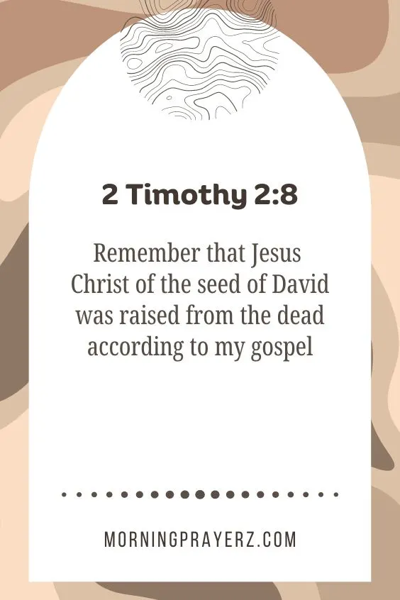 Remember that Jesus Christ of the seed of David was raised from the dead according to my gospel: 2 Timothy 2:8