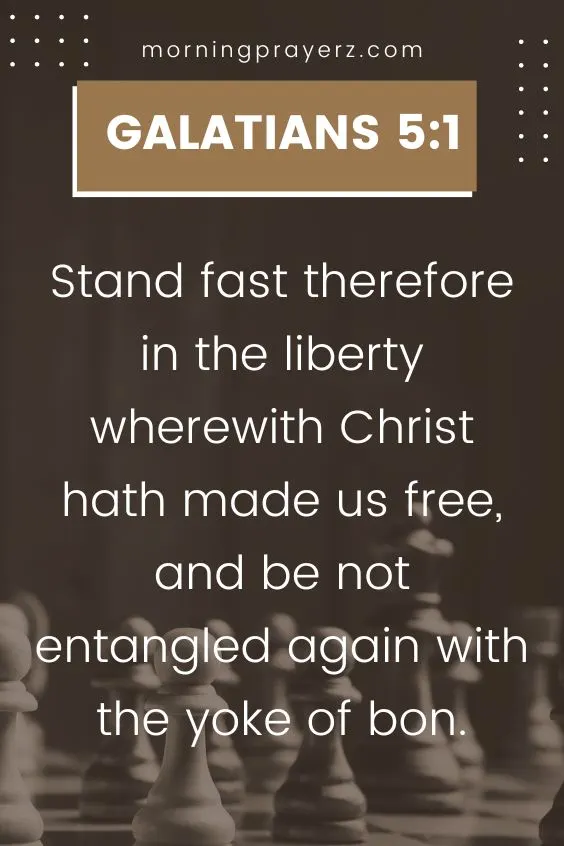 Stand fast therefore in the liberty wherewith Christ hath made us free, and be not entangled again with the yoke of bon Galatians 5:1