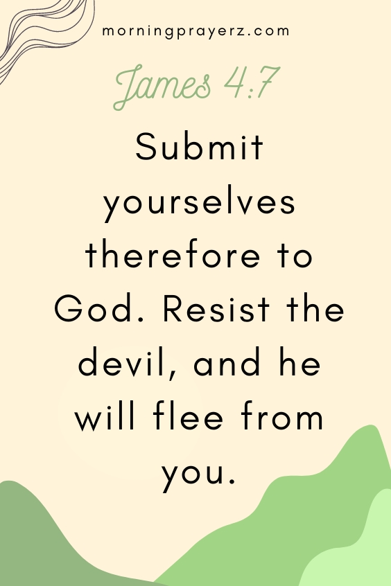 Submit yourselves therefore to God. Resist the devil, and he will flee from you”– James 4:7
